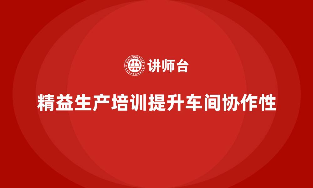 文章车间精益生产管理培训如何提升生产环节的协作性的缩略图