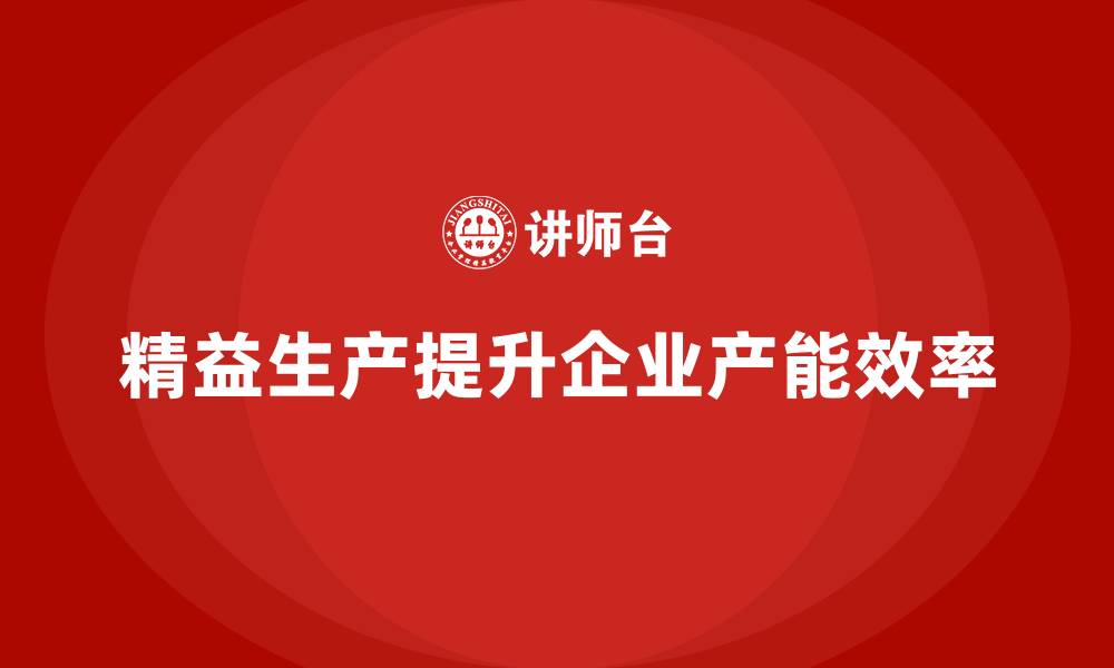 精益生产提升企业产能效率