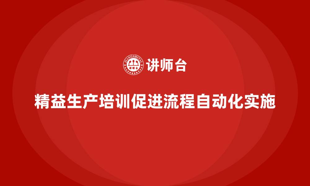 文章车间精益生产管理培训推动流程自动化管理实施应用的缩略图