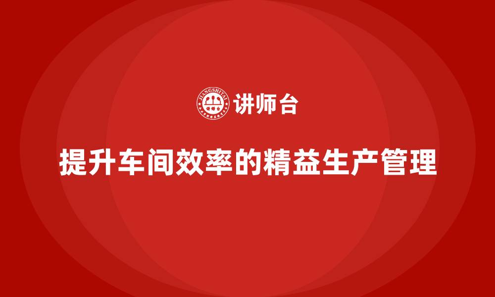 文章车间精益生产管理培训提升车间作业效率与执行力的缩略图