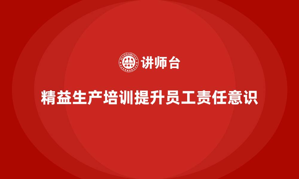 文章车间精益生产管理培训如何增强员工责任意识的缩略图