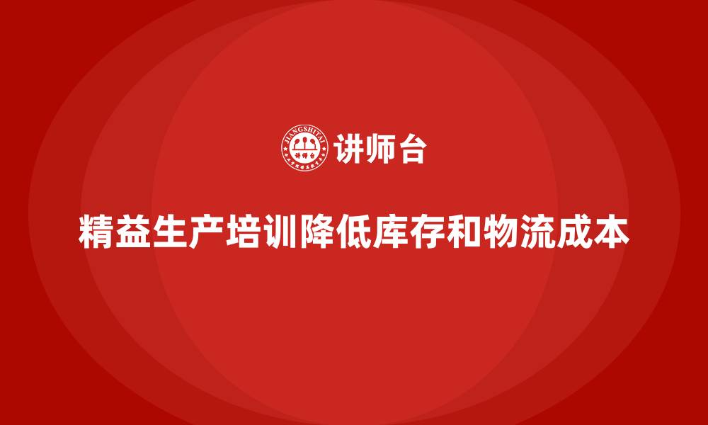 文章车间精益生产管理培训如何降低库存与物流成本的缩略图