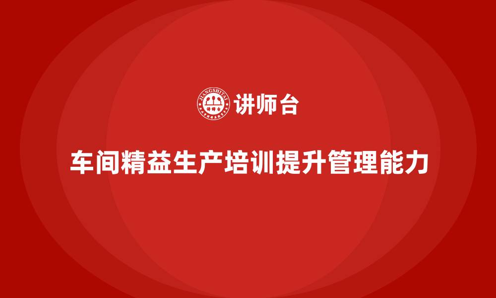 车间精益生产培训提升管理能力