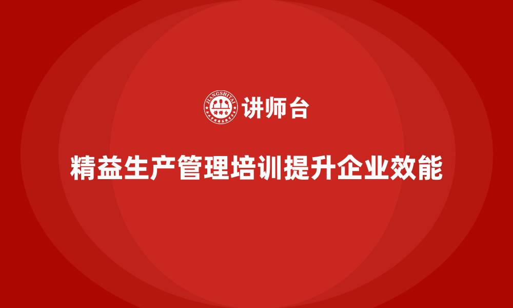 文章车间精益生产管理培训助力流程管理规范化执行的缩略图