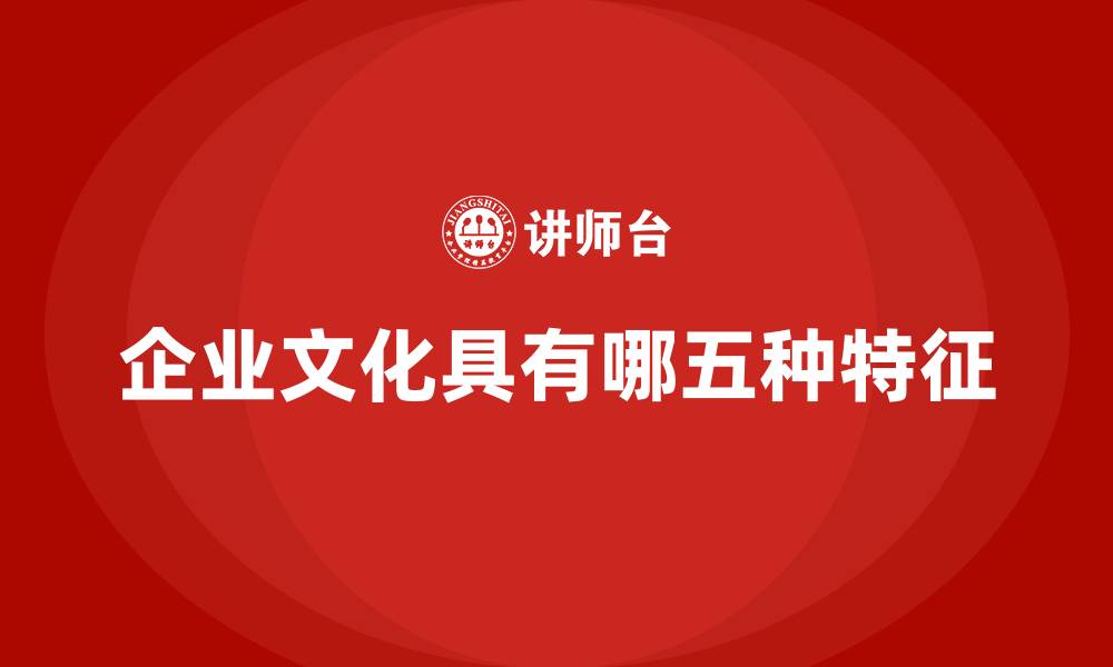 文章企业文化具有哪五种特征的缩略图