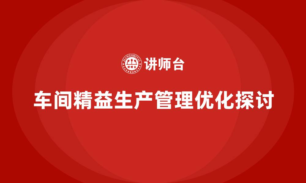 文章车间精益生产管理培训如何优化产线布局与管理的缩略图