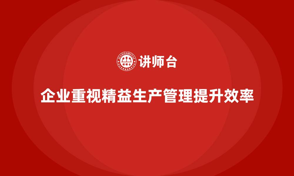 企业重视精益生产管理提升效率