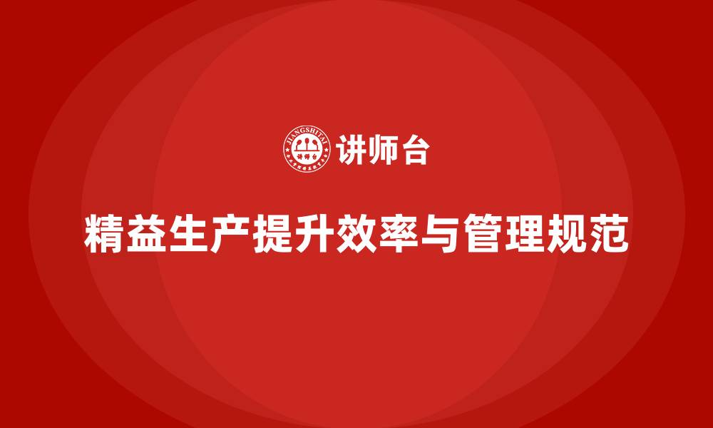 文章精益生产咨询如何打造高效流程控制与管理规范？的缩略图