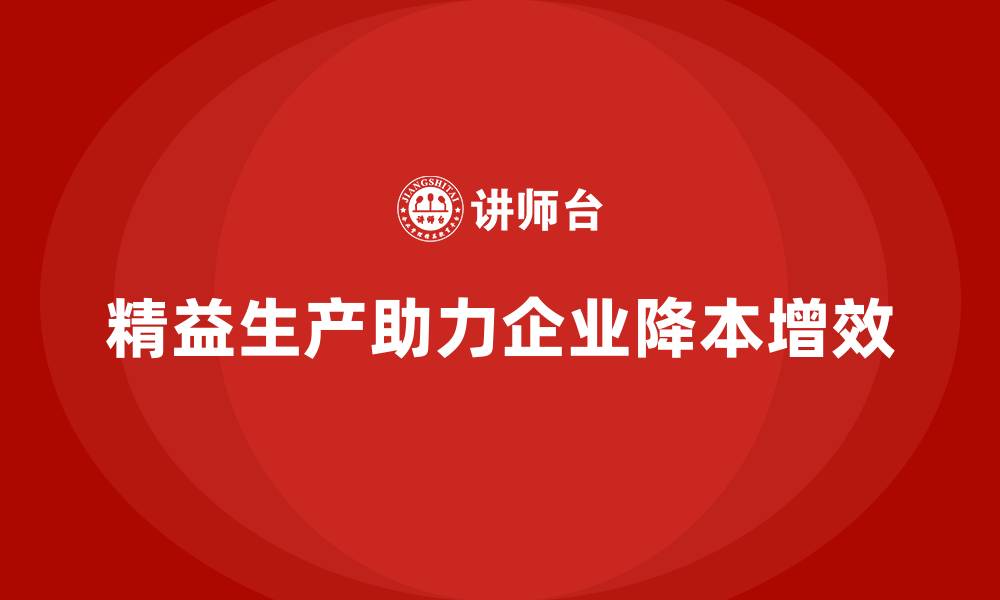 文章精益生产咨询帮助企业实现生产效率与成本降低的缩略图