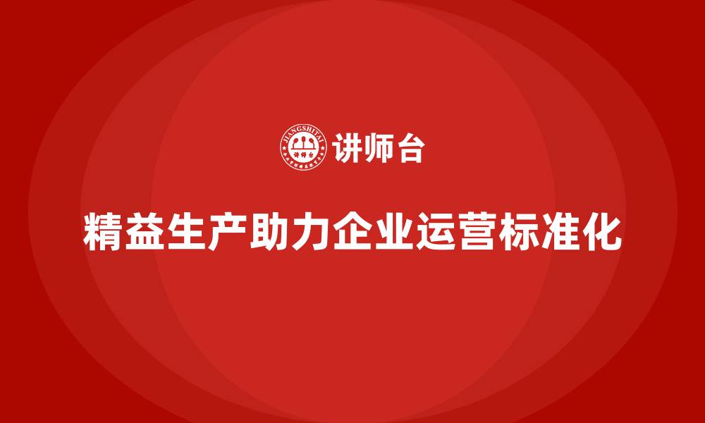 精益生产助力企业运营标准化