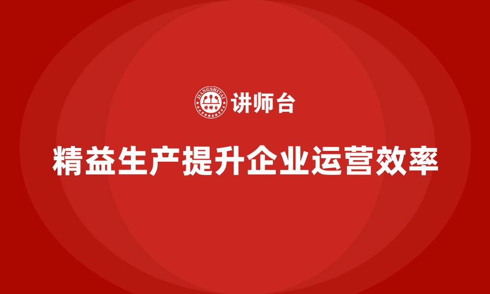 文章精益生产咨询如何提高车间运营效率与管理能力？的缩略图