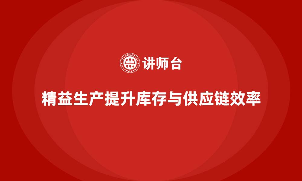 文章精益生产咨询推动企业优化库存管理与供应链控制的缩略图