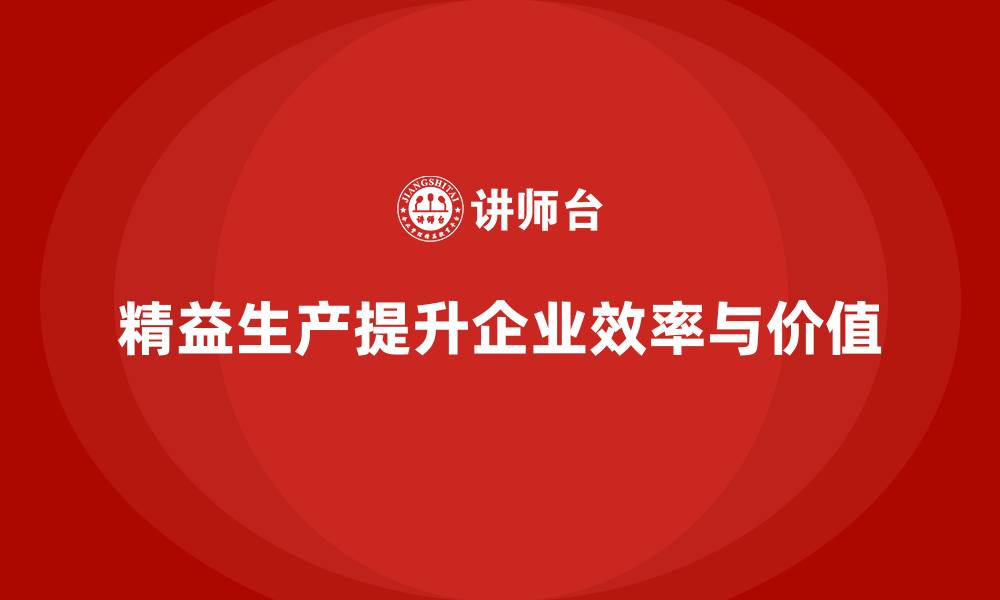 文章精益生产咨询帮助企业强化流程控制与作业效率优化的缩略图
