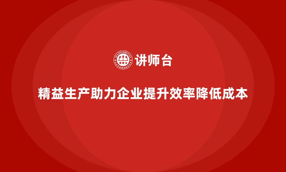 文章精益生产咨询如何优化运营效率与成本管理体系？的缩略图