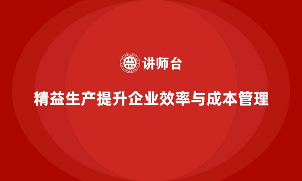 文章精益生产咨询如何优化流程控制与成本管理？的缩略图