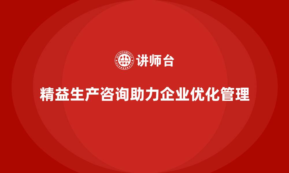 文章精益生产咨询助力企业管理流程优化与控制力提升的缩略图