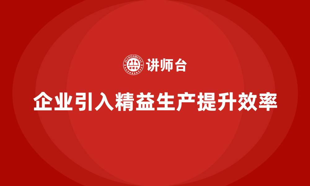 企业引入精益生产提升效率