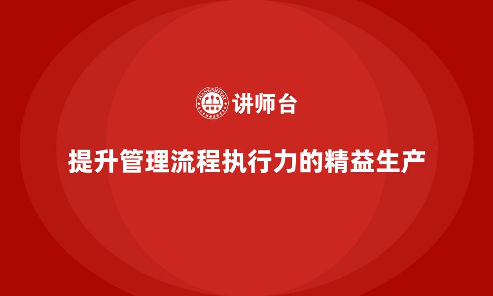 文章精益生产咨询推动企业提升管理流程执行力的缩略图