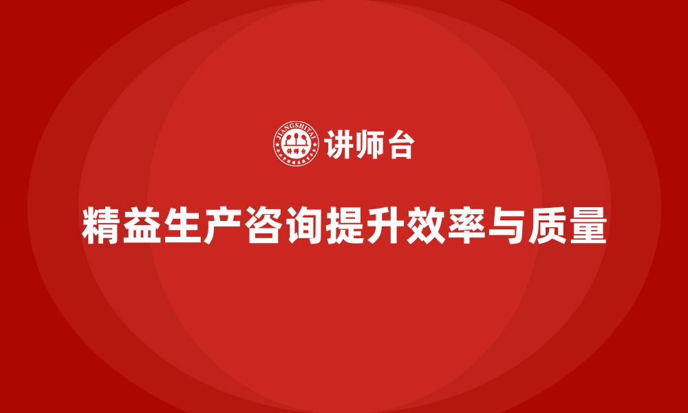 文章精益生产咨询帮助企业优化作业流程的缩略图