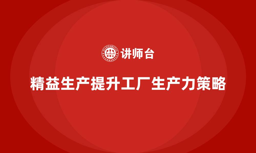 精益生产提升工厂生产力策略