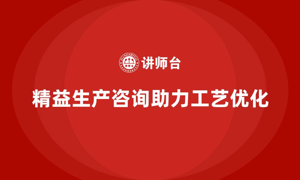 精益生产咨询助力工艺优化