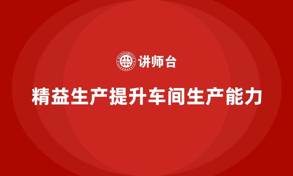 文章精益生产咨询提升车间生产能力的缩略图