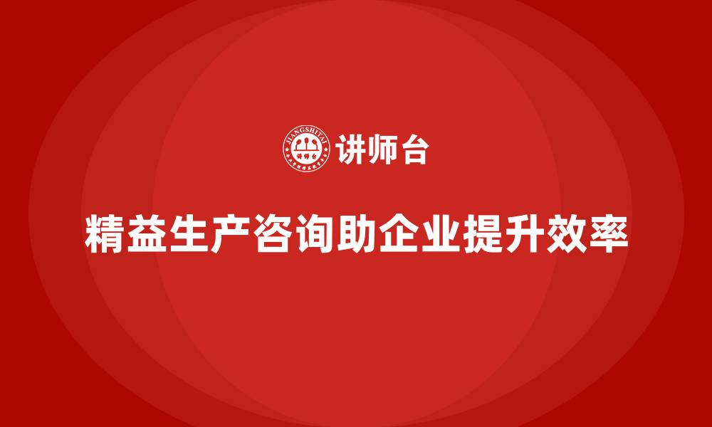 文章精益生产咨询推动企业实现生产目标的缩略图