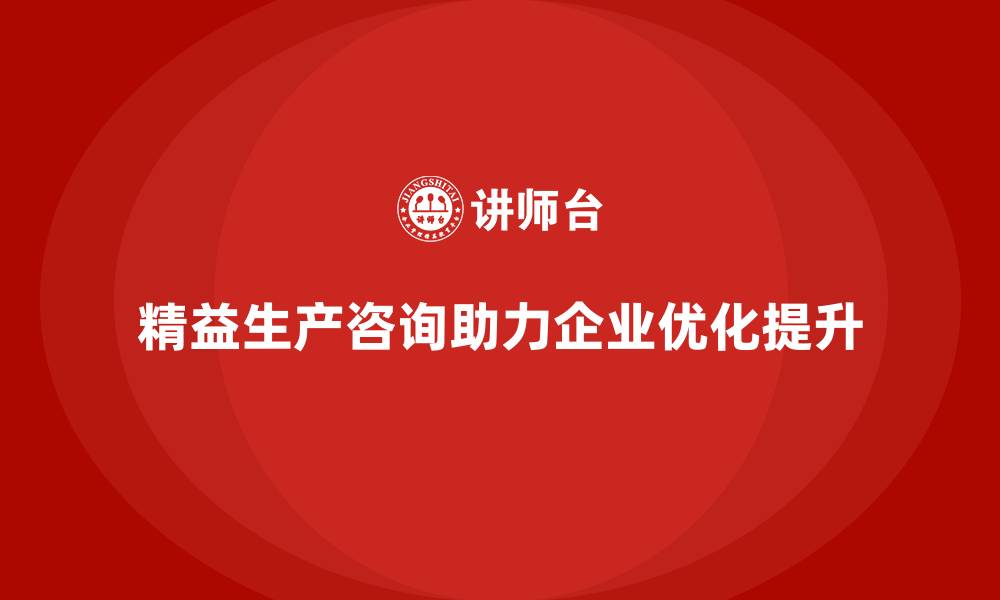 文章精益生产咨询帮助企业精简生产流程的缩略图