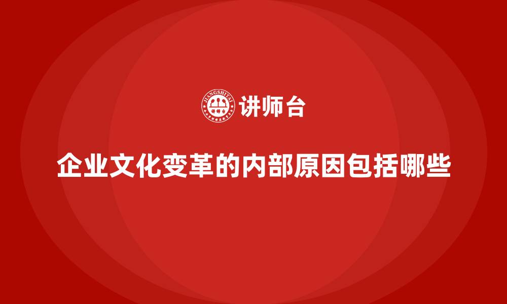 文章企业文化变革的内部原因包括哪些的缩略图
