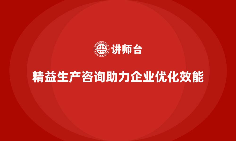 文章精益生产咨询推动企业优化生产效能的缩略图