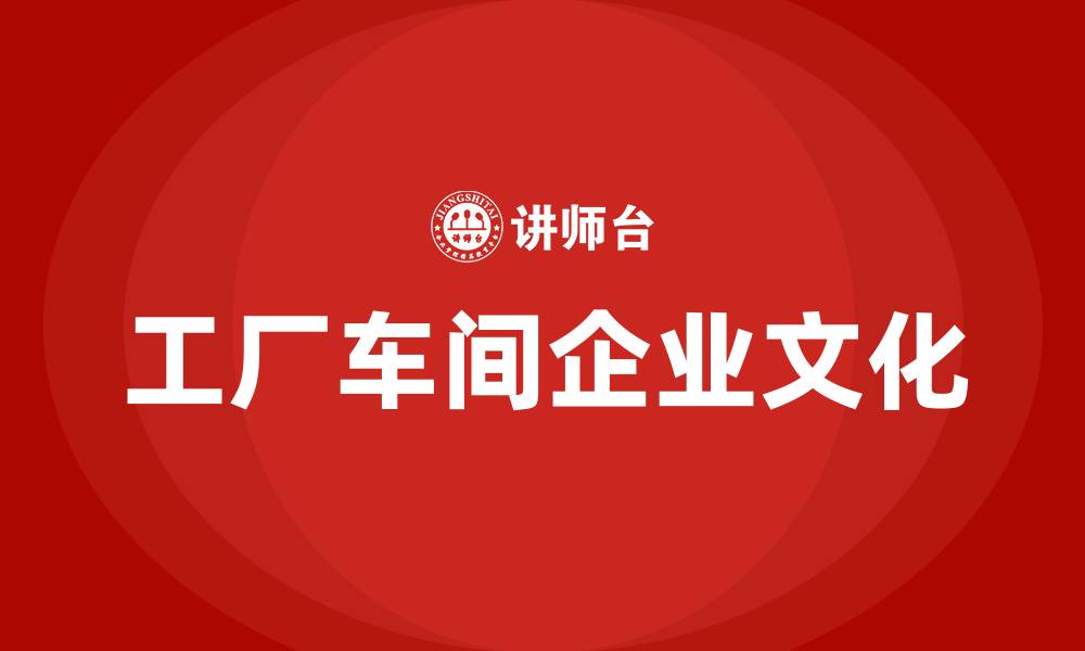 工厂车间企业文化