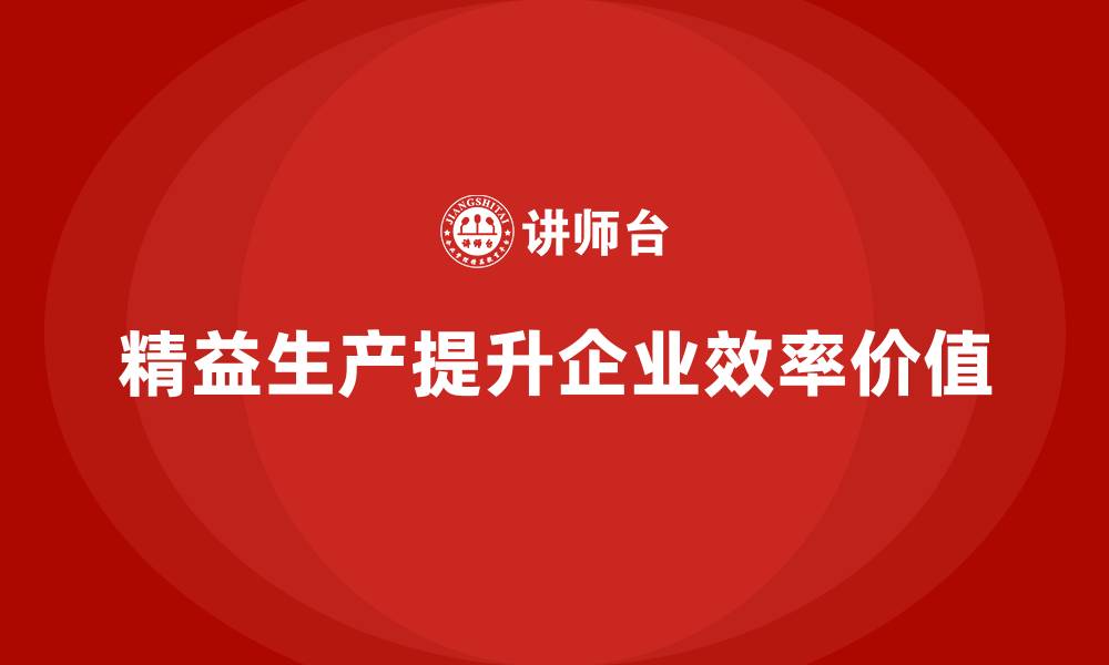 精益生产提升企业效率价值