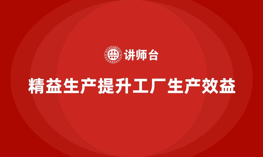 文章精益生产咨询提升工厂生产效益的缩略图