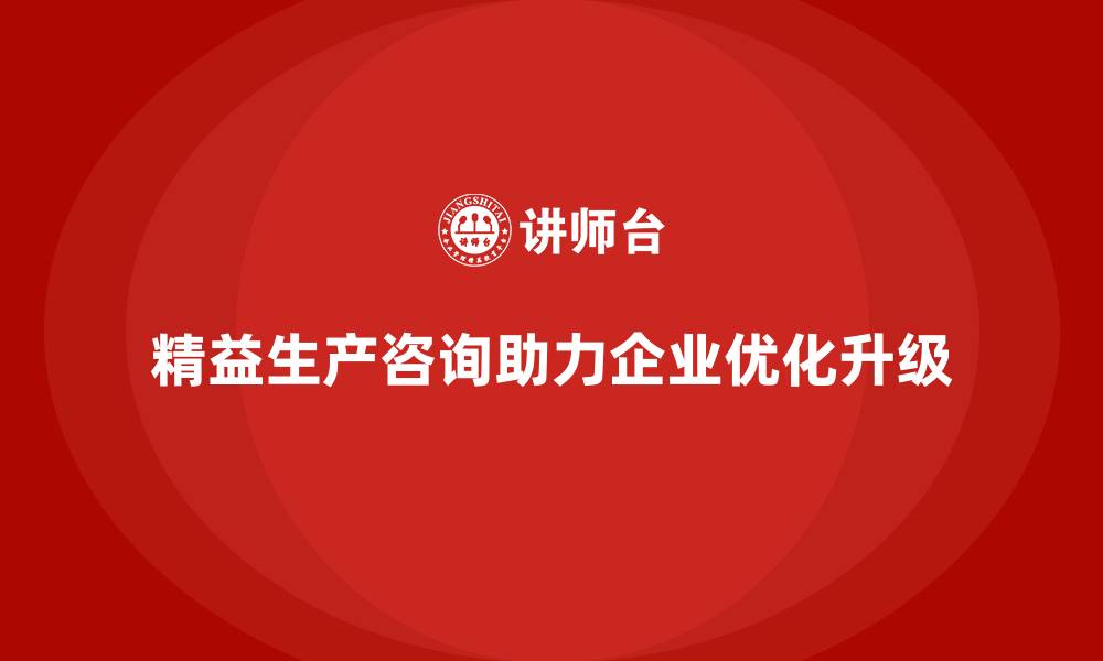 文章精益生产咨询推动生产线优化升级的缩略图