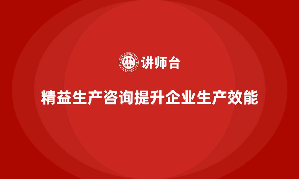 文章精益生产咨询帮助车间提升生产效能的缩略图