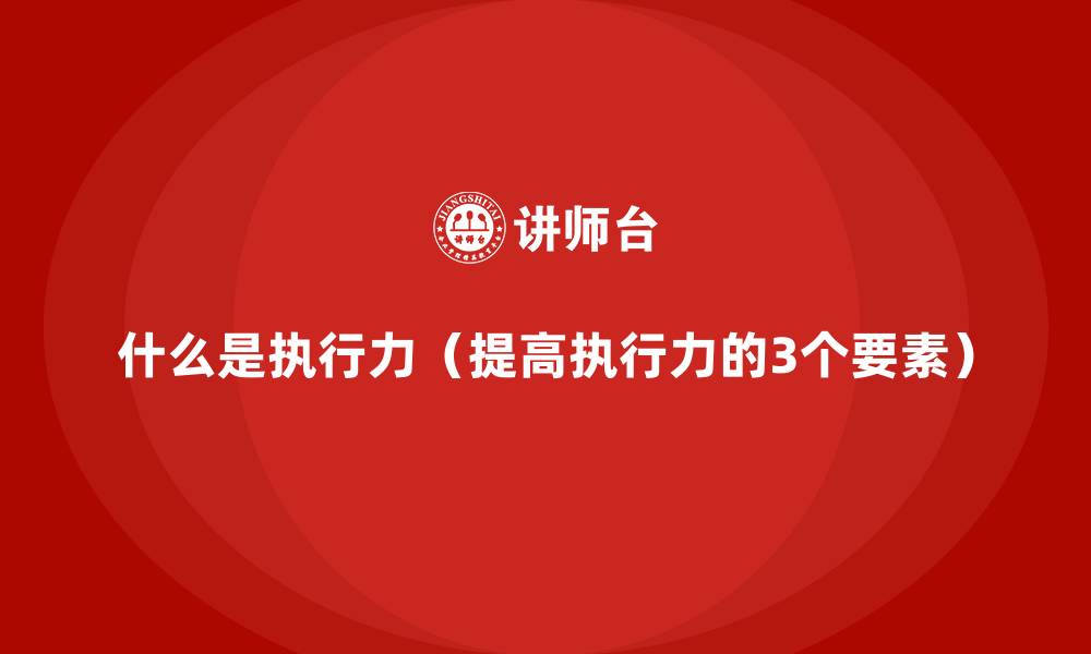 文章什么是执行力（提高执行力的3个要素）的缩略图