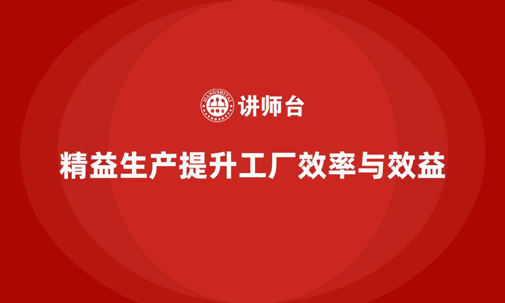 文章精益生产咨询助力提升工厂生产效益的缩略图