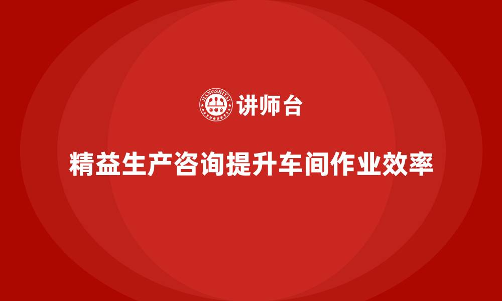 文章精益生产咨询推动车间作业提升计划的缩略图
