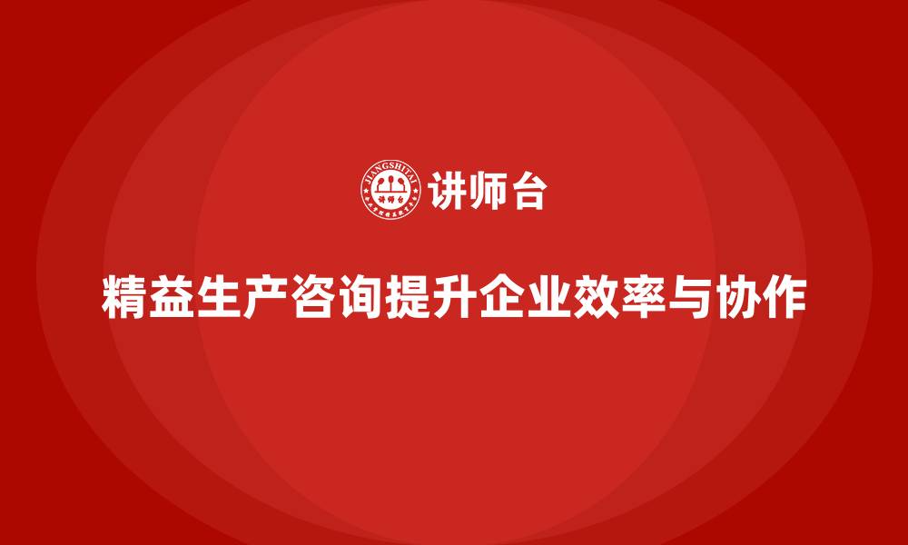 文章精益生产咨询提升生产协作与效率的缩略图