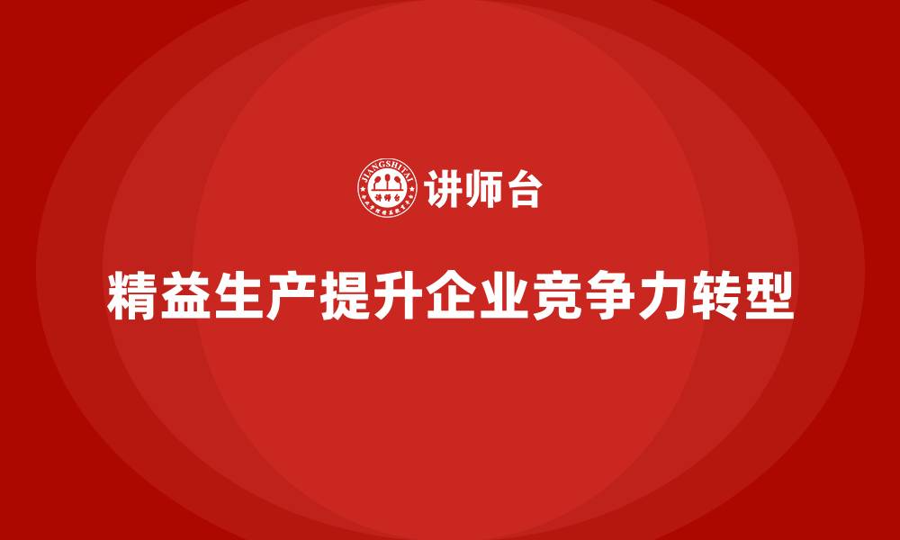 精益生产提升企业竞争力转型