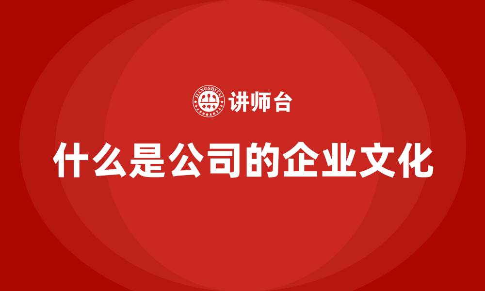 文章什么是公司的企业文化的缩略图