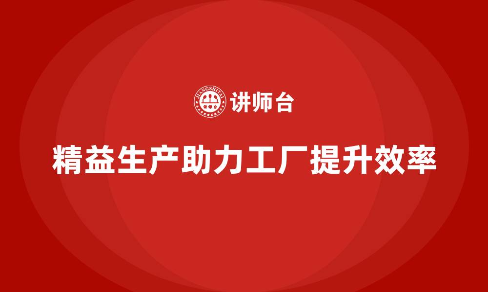 文章精益生产咨询提升工厂生产力的缩略图