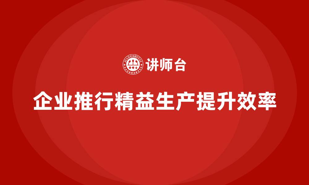文章精益生产咨询推动车间精益化转型的缩略图