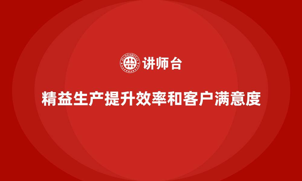 精益生产提升效率和客户满意度