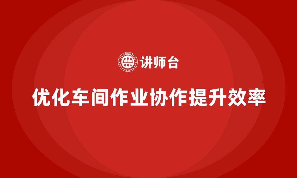 文章精益生产咨询优化车间作业协作效率的缩略图