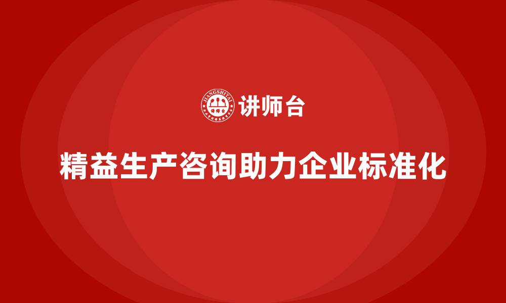 文章精益生产咨询推动车间生产标准化的缩略图