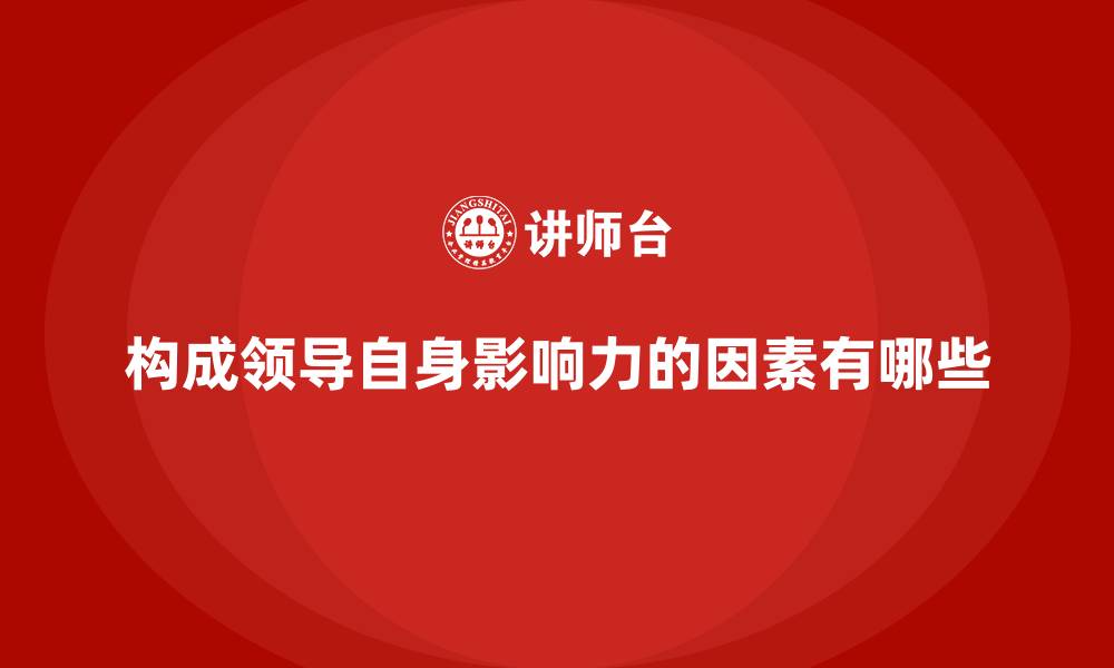 文章构成领导自身影响力的因素有哪些的缩略图