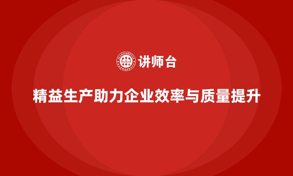 精益生产助力企业效率与质量提升