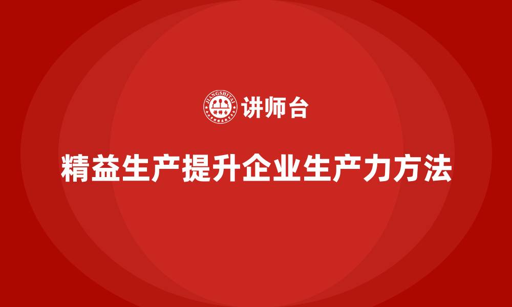 文章精益生产咨询帮助车间提升生产力的缩略图
