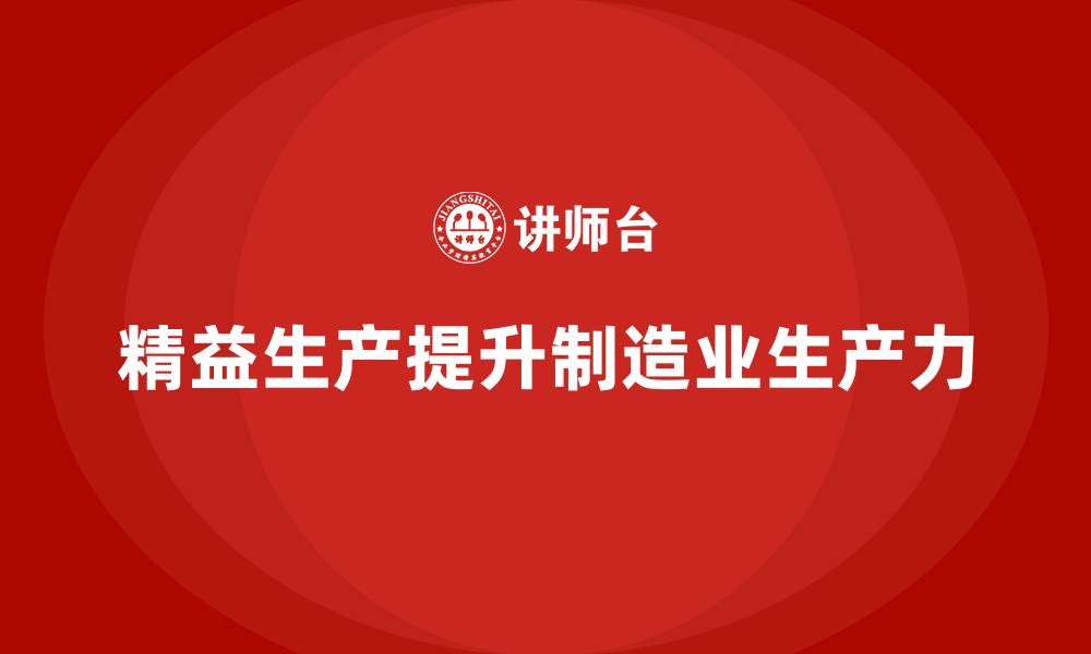 文章精益生产咨询助力提升车间生产力的缩略图